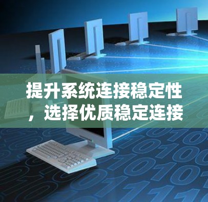 提升系统连接稳定性，选择优质稳定连接工具的重要性