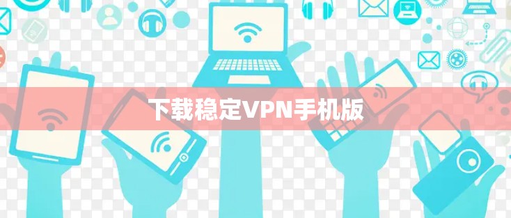 下载稳定VPN手机版 下载稳定VPN手机版