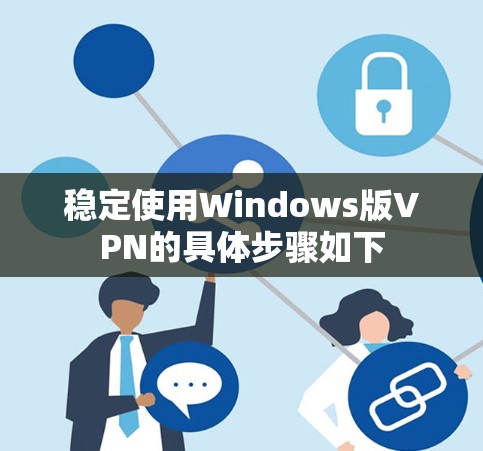 稳定使用Windows版VPN的具体步骤如下