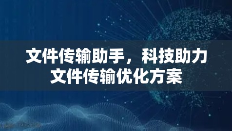 文件传输助手，科技助力文件传输优化方案