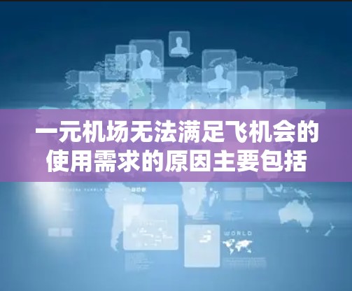 一元机场无法满足飞机会的使用需求的原因主要包括以下几个方面
