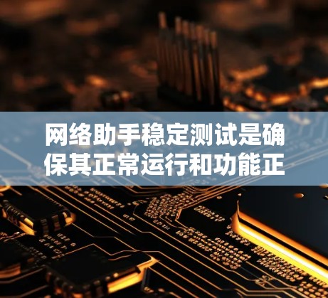 网络助手稳定测试是确保其正常运行和功能正常性的关键步骤。以下是一些步骤，帮助你进行网络助手的稳定测试