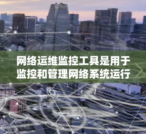 网络运维监控工具是用于监控和管理网络系统运行状态的工具，帮助运维人员及时发现和处理问题。以下是对这些工具的系统介绍