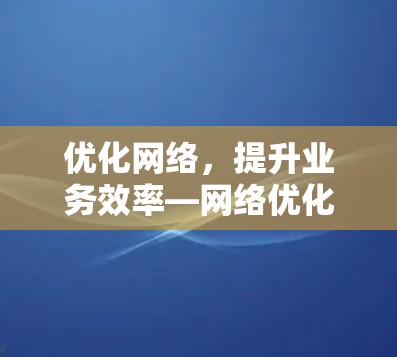 优化网络，提升业务效率—网络优化方案详细介绍