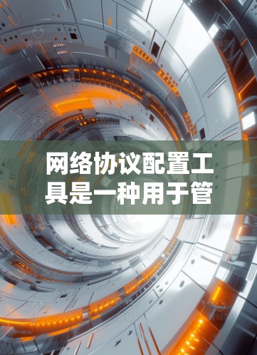 网络协议配置工具是一种用于管理、分析和配置网络协议的软件工具。以下是一些常见的网络协议配置工具及其特点