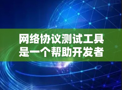 网络协议测试工具是一个帮助开发者验证和测试网络协议功能的重要工具。以下是对这些工具的详细总结