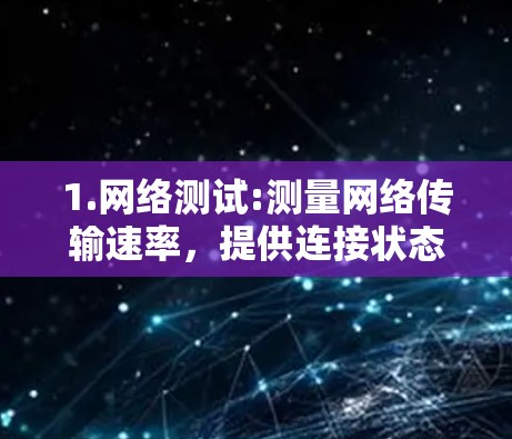 1.网络测试:测量网络传输速率，提供连接状态报告，包括带宽、延迟、连接数和服务器负载等信息