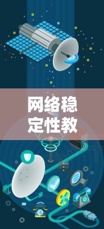 网络稳定性教程的核心目标是确保网络在长时间运行时的稳定性和响应能力，以应对各种挑战和需求。以下是一个有条理的总结，涵盖所有关键点