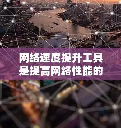 网络速度提升工具是提高网络性能的重要手段，以下是几种常见的工具及其使用方法，帮助你优化网络速度