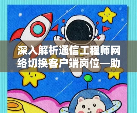 深入解析通信工程师网络切换客户端岗位—助力数字化转型
