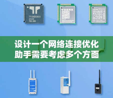 设计一个网络连接优化助手需要考虑多个方面，从分析和监控网络连接状态，到优化数据传输和设备配置。以下是一个分步指南，帮助你设计一个高效的网络连接优化助手