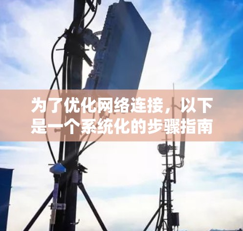 为了优化网络连接，以下是一个系统化的步骤指南