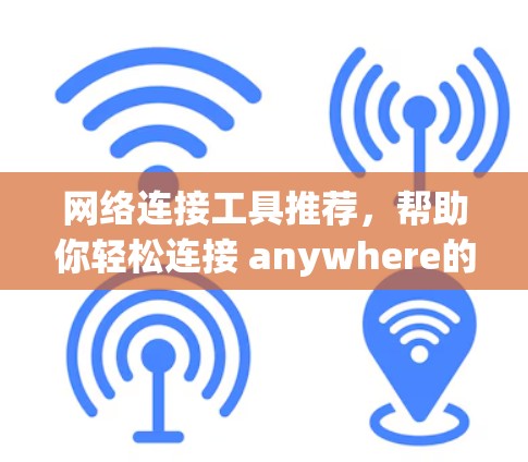 网络连接工具推荐，帮助你轻松连接 anywhere的设备，无需担心问题