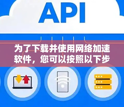 为了下载并使用网络加速软件，您可以按照以下步骤进行