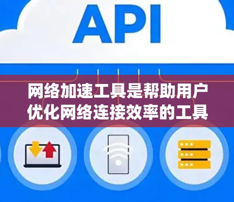 网络加速工具是帮助用户优化网络连接效率的工具，通常包括软件如NATop、SpeedUp和NetFlow等。以下是一个结构化的指南，帮助您更好地选择和使用网络加速工具