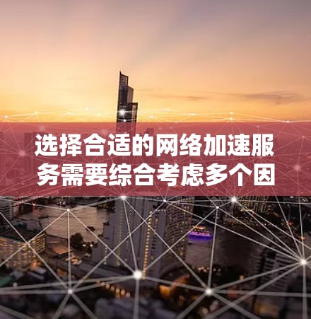 选择合适的网络加速服务需要综合考虑多个因素，以下是详细的步骤指南