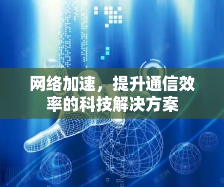 网络加速，提升通信效率的科技解决方案