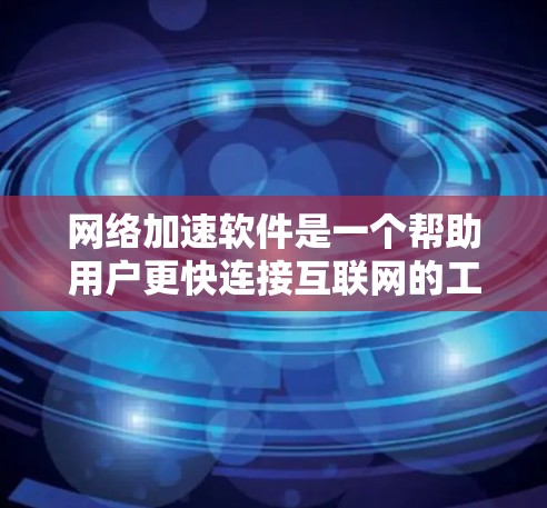 网络加速软件是一个帮助用户更快连接互联网的工具，适用于偶尔和经常在线的用户。以下是一些综合考虑的网络加速软件推荐