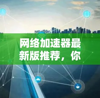 网络加速器最新版推荐，你必看的工具