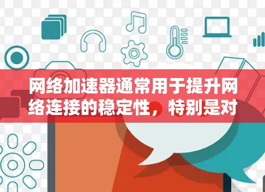 网络加速器通常用于提升网络连接的稳定性，特别是对于多端设备或设备连接情况不佳的用户。以下是安装网络加速器的步骤，适用于大多数网络加速器