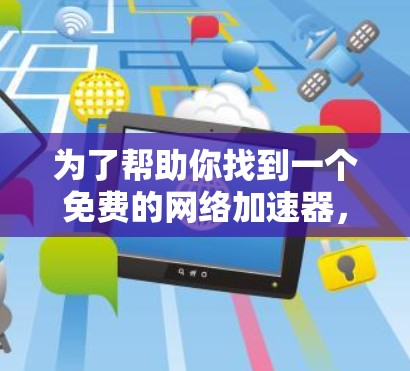 为了帮助你找到一个免费的网络加速器，并测试你的上网速度，以下是一步步的解决方案