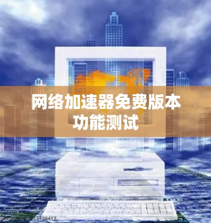 网络加速器免费版本功能测试