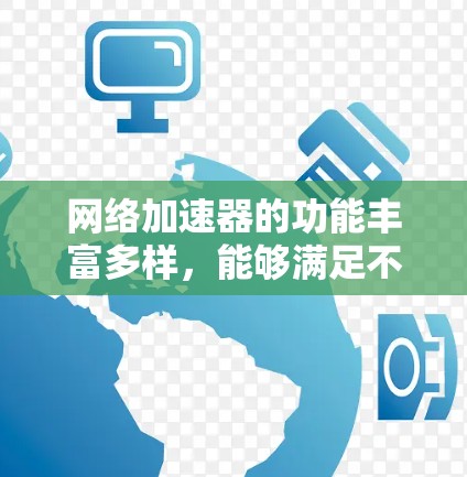 网络加速器的功能丰富多样，能够满足不同用户的网络需求。以下是对各个功能的详细分类和总结