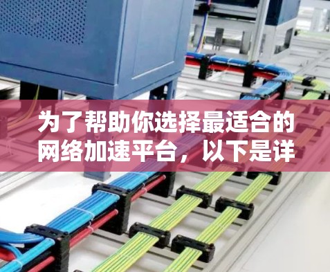 为了帮助你选择最适合的网络加速平台，以下是详细的分析和推荐