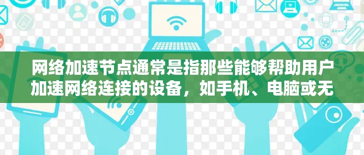 网络加速节点通常是指那些能够帮助用户加速网络连接的设备，如手机、电脑或无线路由器。排行通常根据以下几个因素来排序