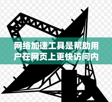 网络加速工具是帮助用户在网页上更快访问内容的工具，常见于Bing、Google、YouTube等。以下是对这些工具体验的详细分析