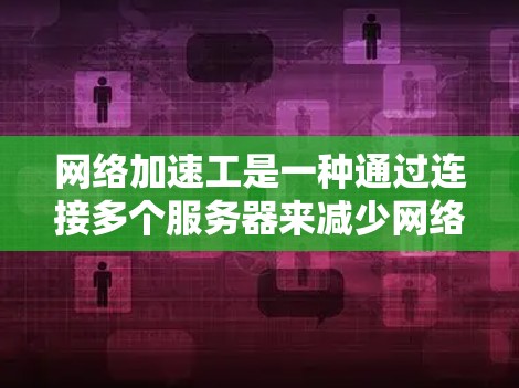 网络加速工是一种通过连接多个服务器来减少网络延迟的网络加速工具。它通常用于在需要频繁访问多个服务器的情况下，如在云服务中或网络测试中。以下是对网络加速工使用体验的总结