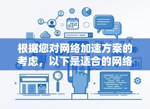 根据您对网络加速方案的考虑,以下是适合的网络加速方案推荐 根据您对网络加速方案的考虑,以下是适合的网络加速方案推荐