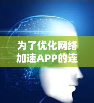 为了优化网络加速APP的连接效果，可以按照以下步骤进行