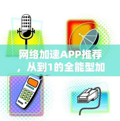 网络加速APP推荐，从到1的全能型加速工具