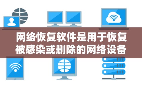 网络恢复软件是用于恢复被感染或删除的网络设备的工具，通过备份网络数据并检查网络日志来确认恢复的正确性。以下是其关键功能和操作步骤