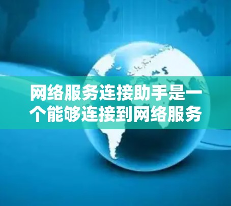 网络服务连接助手是一个能够连接到网络服务的设备，主要用于在不同的服务器或网络环境中实现对多个服务的连接和管理。以下是对该设备的详细分析和总结