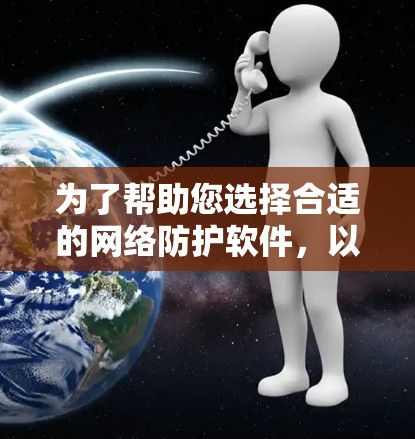 为了帮助您选择合适的网络防护软件，以下是分步建议，涵盖主要需求、兼容性和预算考虑