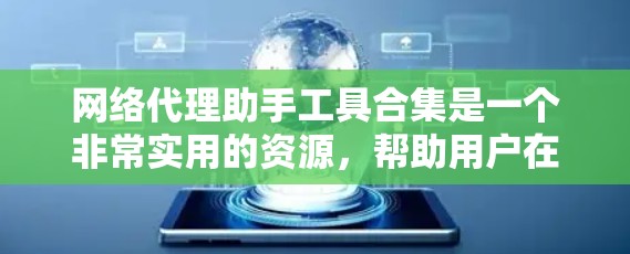 网络代理助手工具合集是一个非常实用的资源，帮助用户在互联网上高效地完成各种任务。以下是一些常见的网络代理助手工具合集，涵盖搜索、下载、支付、聊天、在线服务等不同场景