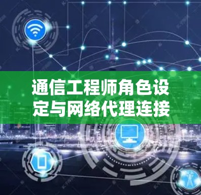 通信工程师角色设定与网络代理连接方法