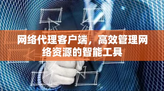 网络代理客户端,高效管理网络资源的智能工具 网络代理客户端,高效管理网络资源的智能工具