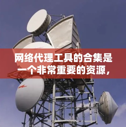网络代理工具的合集是一个非常重要的资源，因为它们帮助用户管理和安全网络环境。以下是一个综合整理的网络代理工具合集，涵盖了从服务器到内容管理的各个方面