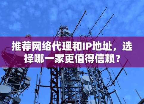 推荐网络代理和IP地址，选择哪一家更值得信赖？
