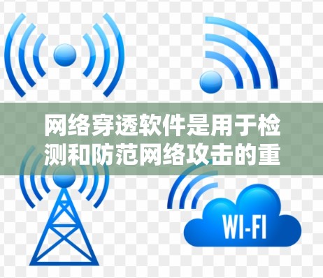 网络穿透软件是用于检测和防范网络攻击的重要工具,以下是其主要功能及其应用 网络穿透软件是用于检测和防范网络攻击的重要工具,以下是其主要功能及其应用