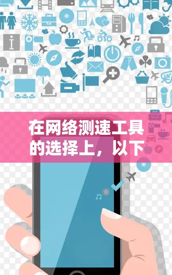 在网络测速工具的选择上，以下是一些综合考虑的因素和推荐