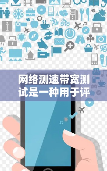 网络测速带宽测试是一种用于评估网络带宽能力的工具，帮助确定网络是否支持特定带宽，例如每秒1万比特。以下是对该主题的详细总结