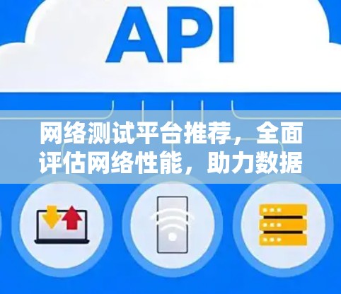 网络测试平台推荐，全面评估网络性能，助力数据安全与高效传输