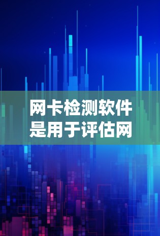 网卡检测软件是用于评估网络交换器(网卡)性能的工具,帮助识别和解决问题如网络延迟、卡顿等。以下是系统性的指导 网卡检测软件是用于评估网络交换器(网卡)性能的工具,帮助识别和解决问题如网络延迟、卡顿等。以下是系统性的指导