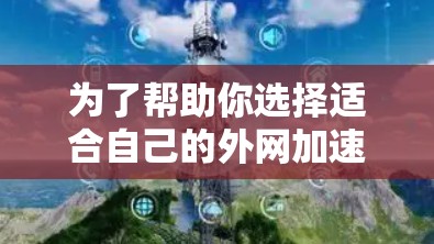 为了帮助你选择适合自己的外网加速器，以下是一些步骤性的建议