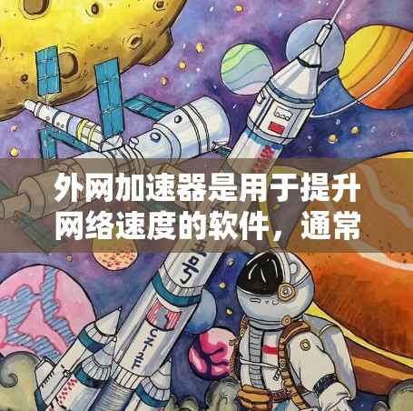 外网加速器是用于提升网络速度的软件，通常针对的是在国外使用外网的情况。以下是一些常见的外网加速软件