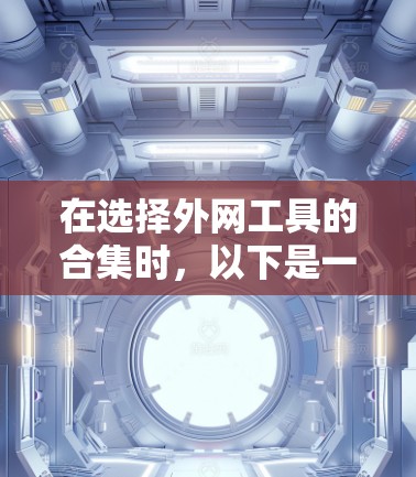 在选择外网工具的合集时，以下是一些关键考虑的因素和推荐工具的分类，以帮助你高效完成任务
